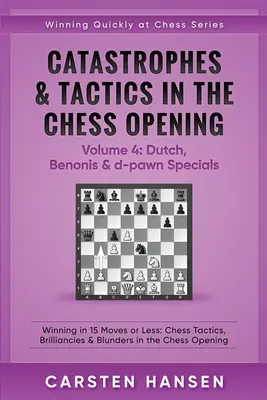 Katastrofy i taktyki w otwarciach szachowych - tom 4: Holenderskie, Benonis i d-pawn Specials: Zwycięstwo w 15 ruchach lub mniej: Taktyki szachowe, błyskotki i B - Catastrophes & Tactics in the Chess Opening - Volume 4: Dutch, Benonis & d-pawn Specials: Winning in 15 Moves or Less: Chess Tactics, Brilliancies & B