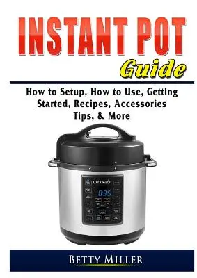 Przewodnik po Instant Pot: Jak skonfigurować, jak używać, jak zacząć, przepisy, akcesoria, porady i nie tylko - Instant Pot Guide: How to Setup, How to Use, Getting Started, Recipes, Accessories, Tips, & More