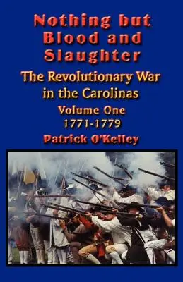 Nic oprócz krwi i rzezi: Operacje wojskowe i kolejność bitew wojny rewolucyjnej w Karolinach - tom pierwszy 1771-1779 - Nothing but Blood and Slaughter: Military Operations and Order of Battle of the Revolutionary War in the Carolinas - Volume One 1771-1779