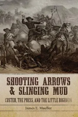 Strzelanie strzałami i miotanie błotem: Custer, prasa i Mały Bighorn - Shooting Arrows and Slinging Mud: Custer, the Press, and the Little Bighorn