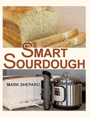 Smart Sourdough: Sposób na zrobienie naturalnie sfermentowanego chleba w 24 godziny lub mniej za pomocą domowego proo: bez rozrusznika, bez marnowania czasu, bez przegrzania i bez porażki. - Smart Sourdough: The No-Starter, No-Waste, No-Cheat, No-Fail Way to Make Naturally Fermented Bread in 24 Hours or Less with a Home Proo