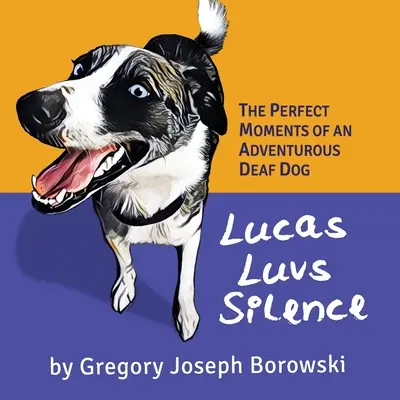 Lucas Luvs Silence: Idealne chwile głuchego psa żądnego przygód - Lucas Luvs Silence: The Perfect Moments of an Adventurous Deaf Dog