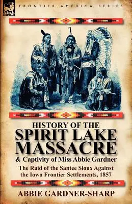 Historia masakry nad jeziorem Spirit i niewoli panny Abbie Gardner: najazd Santee Sioux na przygraniczne osady w stanie Iowa, 1857 r. - History of the Spirit Lake Massacre and Captivity of Miss Abbie Gardner: the Raid of the Santee Sioux Against the Iowa Frontier Settlements, 1857
