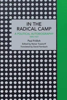 Paul Frlich: W obozie radykałów: Autobiografia polityczna 1890-1921 - Paul Frlich: In the Radical Camp: A Political Autobiography 1890-1921