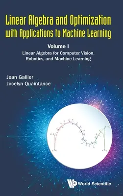 Algebra liniowa i optymalizacja z zastosowaniami do uczenia maszynowego - tom I: Algebra liniowa dla wizji komputerowej, robotyki i uczenia maszynowego - Linear Algebra and Optimization with Applications to Machine Learning - Volume I: Linear Algebra for Computer Vision, Robotics, and Machine Learning