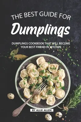 Najlepszy przewodnik po pierogach: Książka kucharska o pierogach, która stanie się Twoim najlepszym przyjacielem w kuchni - The Best Guide for Dumplings: Dumplings Cookbook That Will Become Your Best Friend in Kitchen