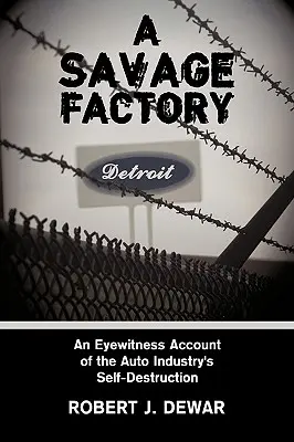 A Savage Factory: Relacja naocznego świadka autodestrukcji przemysłu samochodowego - A Savage Factory: An Eyewitness Account of the Auto Industry's Self-Destruction