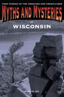 Mity i tajemnice Wisconsin: Prawdziwe historie nierozwiązanych i niewyjaśnionych spraw, wydanie pierwsze - Myths and Mysteries of Wisconsin: True Stories Of The Unsolved And Unexplained, First Edition