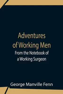 Przygody pracujących mężczyzn. Z notatnika pracującego chirurga - Adventures Of Working Men. From The Notebook Of A Working Surgeon