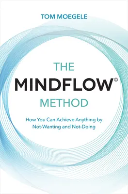 Metoda Mindflow(c): Jak możesz osiągnąć wszystko, nie chcąc i nie robiąc niczego? - The Mindflow(c) Method: How You Can Achieve Anything by Not-Wanting and Not-Doing