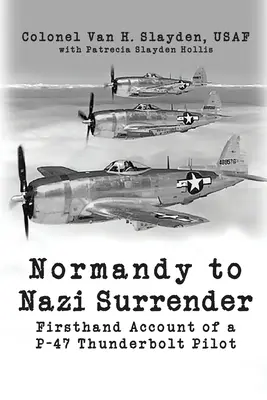 Od Normandii do kapitulacji nazistów: Relacja pilota P-47 Thunderbolt z pierwszej ręki - Normandy to Nazi Surrender: Firsthand Account of a P-47 Thunderbolt Pilot