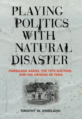 Gra polityczna z klęską żywiołową: Huragan Agnes, wybory w 1972 r. i początki Fema - Playing Politics with Natural Disaster: Hurricane Agnes, the 1972 Election, and the Origins of Fema
