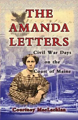 Listy Amandy: Dni wojny secesyjnej na wybrzeżu Maine - The Amanda Letters: Civil War Days on the Coast of Maine