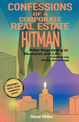 Wyznania korporacyjnego zabójcy na rynku nieruchomości: zabójcze negocjacje w biznesie i życiu - tworzenie nieuczciwej przewagi - Confessions of a Corporate Real Estate Hitman: Killer Negotiating in Business and Life -- Creating my Unfair Advantage