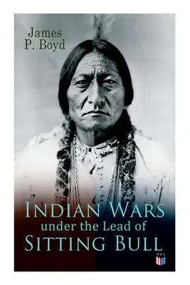 Wojny indiańskie pod wodzą Siedzącego Byka: Z oryginalnymi zdjęciami i ilustracjami - Indian Wars Under the Lead of Sitting Bull: With Original Photos and Illustrations
