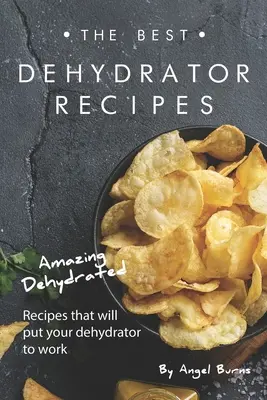 Najlepsze przepisy z odwadniacza: Niesamowite odwodnione przepisy, które sprawią, że twój odwadniacz zacznie działać - The Best Dehydrator Recipes: Amazing Dehydrated Recipes that will Put Your Dehydrator to Work