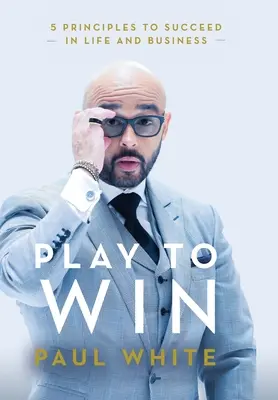 Graj, aby wygrać: 5 zasad sukcesu w życiu i biznesie - Play to Win: 5 Principles to Succeed in Life and Business