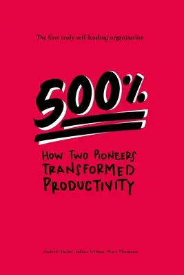 500%: Jak dwóch pionierów zmieniło produktywność - pierwsza prawdziwie samonapędzająca się organizacja - 500%: How two pioneers transformed productivity - the first truly self-leading organisation