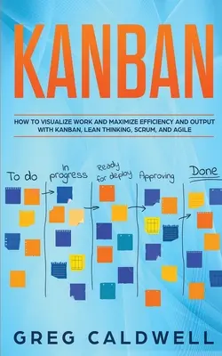 Kanban: Jak wizualizować pracę i maksymalizować wydajność i wyniki dzięki Kanban, Lean Thinking, Scrum i Agile - Kanban: How to Visualize Work and Maximize Efficiency and Output with Kanban, Lean Thinking, Scrum, and Agile