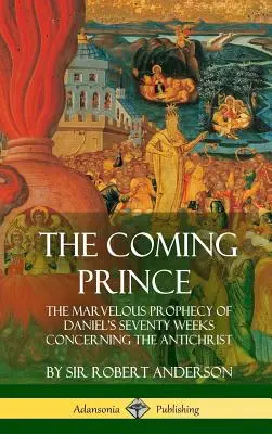 Nadchodzący książę: cudowne proroctwo Daniela o siedemdziesięciu tygodniach dotyczących Antychrysta (twarda oprawa) - The Coming Prince: The Marvelous Prophecy of Daniel's Seventy Weeks Concerning the Antichrist (Hardcover)