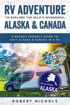 Przygoda z kamperem w odkrywaniu dzikiej i wspaniałej Alaski i Kanady: Przyjazny dla budżetu przewodnik po Alasce i Kanadzie w kamperze - RV Adventure to Explore the Wild & Wonderful Alaska & Canada: A Budget Friendly Guide to Visit Alaska & Canada in a RV