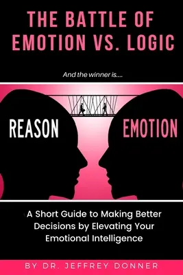Powody a emocje: Krótki przewodnik po podejmowaniu lepszych decyzji poprzez zwiększenie inteligencji emocjonalnej - Reasons vs. Emotion: A Short Guide to Making Better Decisions by Elevating Your Emotional Intelligence