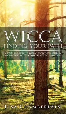 Wicca: Odnaleźć swoją ścieżkę: Przewodnik dla początkujących po tradycjach wiccańskich, samotnych praktykach, eklektycznych czarownicach, kowenach i kręgach - Wicca Finding Your Path: A Beginner's Guide to Wiccan Traditions, Solitary Practitioners, Eclectic Witches, Covens, and Circles