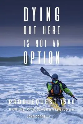 Umieranie tutaj nie jest opcją: Paddlequest 1500: 1500 mil, 75 dni, samotna odyseja kajakiem i kanoe - Dying Out Here Is Not an Option: Paddlequest 1500: A 1500 Mile, 75 Day, Solo Canoe and Kayak Odyssey