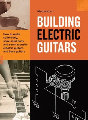 Budowanie gitar elektrycznych: Jak zbudować gitarę elektryczną i gitarę basową z litym korpusem, pół-litym korpusem i pół-akustyczną - Building Electric Guitars: How to make solid-body, semi-solid-body and semi-acoustic electric guitars and bass guitars