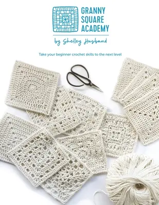 Granny Square Academy: Przenieś swoje początkujące umiejętności szydełkowania na wyższy poziom - Granny Square Academy: Take your beginner crochet skills to the next level