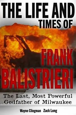 Życie i czasy Franka Balistrieriego: ostatni, najpotężniejszy ojciec chrzestny Milwaukee - The Life and Times of Frank Balistrieri: The Last, Most Powerful Godfather of Milwaukee