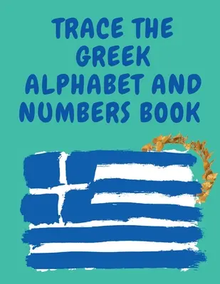 Śledź grecki alfabet i cyfry Książka edukacyjna dla początkujących, zawiera greckie litery i cyfry. - Trace the Greek Alphabet and Numbers Book.Educational Book for Beginners, Contains the Greek Letters and Numbers.