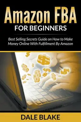 Amazon FBA dla początkujących: Przewodnik po sekretach najlepszej sprzedaży, jak zarabiać pieniądze w Internecie dzięki Fulfillment By Amazon - Amazon FBA For Beginners: Best Selling Secrets Guide on How to Make Money Online With Fulfillment By Amazon