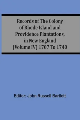 Akta kolonii Rhode Island i plantacji Providence w Nowej Anglii (tom Iv) 1707-1740 - Records Of The Colony Of Rhode Island And Providence Plantations, In New England (Volume Iv) 1707 To 1740