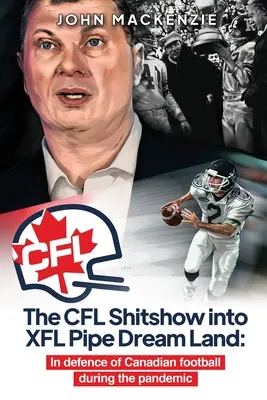 CFL Shitshow to XFL Pipe Dream Land: W obronie kanadyjskiego futbolu podczas pandemii - The CFL Shitshow into XFL Pipe Dream Land: In defence of Canadian football during the pandemic