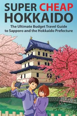 Super Tanie Hokkaido: Najtańszy przewodnik turystyczny po Sapporo i prefekturze Hokkaido - Super Cheap Hokkaido: The Ultimate Budget Travel Guide to Sapporo and the Hokkaido Prefecture