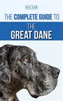 Kompletny przewodnik po dogach niemieckich: znajdowanie, wybieranie, wychowywanie, szkolenie, karmienie i życie z nowym szczeniakiem doga niemieckiego - The Complete Guide to the Great Dane: Finding, Selecting, Raising, Training, Feeding, and Living with Your New Great Dane Puppy