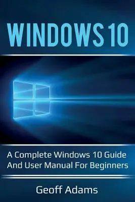 Windows 10: Kompletny przewodnik po Windows 10 i instrukcja obsługi dla początkujących! - Windows 10: A complete Windows 10 guide and user manual for beginners!