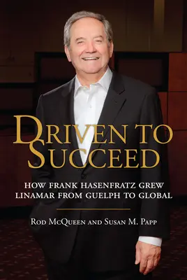 Driven to Succeed: Jak Frank Hasenfratz rozwinął Linamar z Guelph na skalę globalną - Driven to Succeed: How Frank Hasenfratz Grew Linamar from Guelph to Global