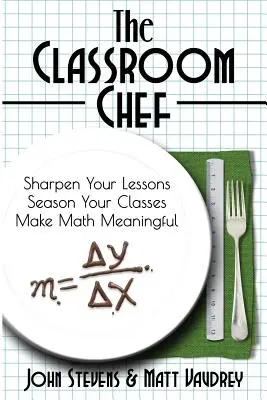 The Classroom Chef: Wyostrz swoje lekcje, dopraw swoje zajęcia i nadaj matematyce sens - The Classroom Chef: Sharpen Your Lessons, Season Your Classes, and Make Math Meaningful