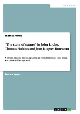 Stan natury u Johna Locke'a, Thomasa Hobbesa i Jeana-Jacques'a Rousseau: krytyczna analiza i porównanie z uwzględnieniem ich poglądów społecznych i społecznych. - The state of nature in John Locke, Thomas Hobbes and Jean-Jacques Rousseau: A critical analysis and comparison in consideration of their social and hi