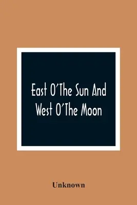 Na wschód od słońca i na zachód od księżyca: Z innymi norweskimi opowieściami ludowymi - East O'The Sun And West O'The Moon: With Other Norwegian Folk Tales