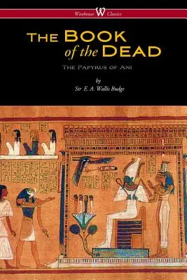 Egipska Księga Umarłych: Papirus Ani w Muzeum Brytyjskim (Wisehouse Classics Edition) - The Egyptian Book of the Dead: The Papyrus of Ani in the British Museum (Wisehouse Classics Edition)