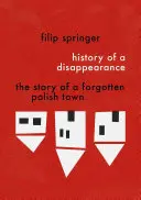 Historia znikania: Historia zapomnianego polskiego miasta - History of a Disappearance: The Story of a Forgotten Polish Town