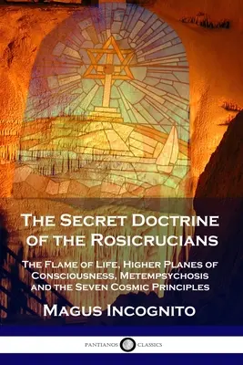 Tajemna doktryna różokrzyżowców: Płomień Życia, Wyższe Płaszczyzny Świadomości, Metempsychoza i Siedem Kosmicznych Zasad - The Secret Doctrine of the Rosicrucians: The Flame of Life, Higher Planes of Consciousness, Metempsychosis and the Seven Cosmic Principles