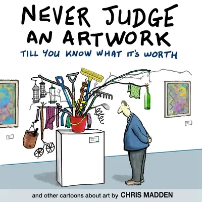 Nigdy nie oceniaj dzieła sztuki, dopóki nie dowiesz się, ile jest warte: i inne kreskówki o sztuce - Never Judge an Artwork Till You Know What it's Worth: and other cartoons about art