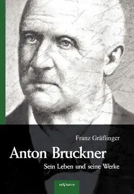 Anton Bruckner - Sein Leben und seine Werke. Eine Biographie: Mit 11 Bild- u. Faksimile-Beilagen