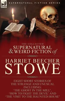 The Collected Supernatural and Weird Fiction of Harriet Beecher Stowe: Eight Short Stories of the Strange and Unusual including 