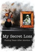 Moja sekretna strata (odnajdywanie spokoju po aborcji) - My Secret Loss (Finding Peace After Abortion)