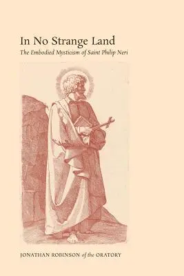 In No Strange Land: Ucieleśniony mistycyzm świętego Filipa Neri - In No Strange Land: The Embodied Mysticism of Saint Philip Neri